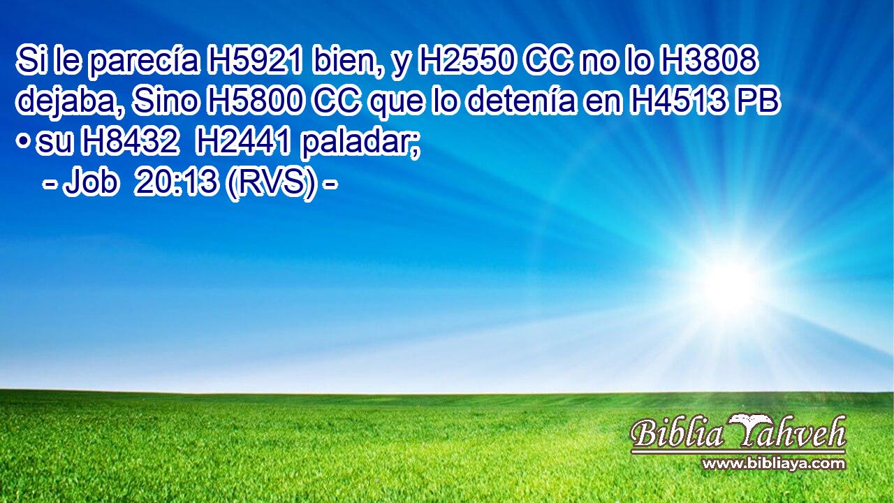 Si le parecía H5921 bien, y H2550 CC no lo H3808  dejaba, Sino H5800 CC que lo detenía en H4513 PB • su H8432  H2441 paladar; 