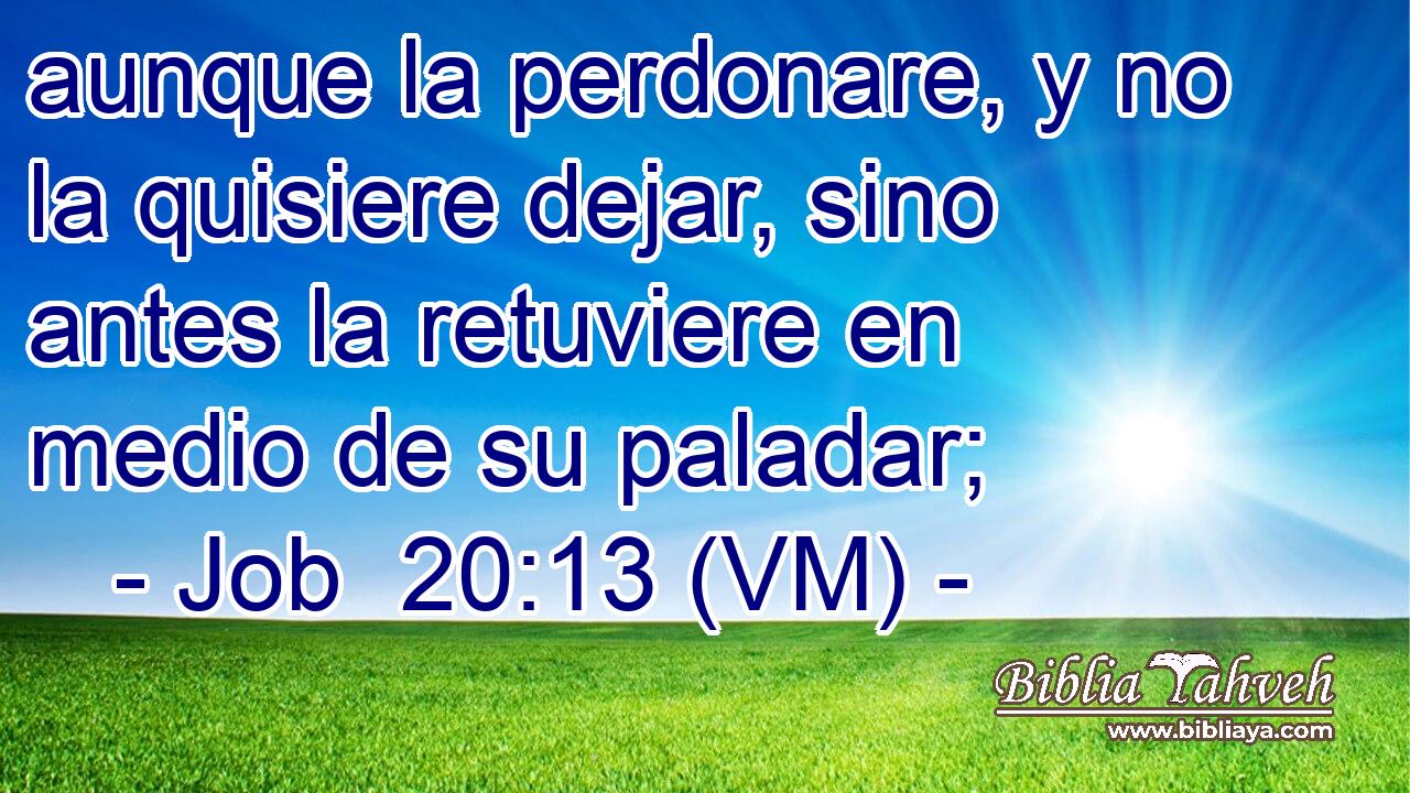  aunque la perdonare, y no la quisiere dejar, sino antes la retuviere en medio de su paladar; 