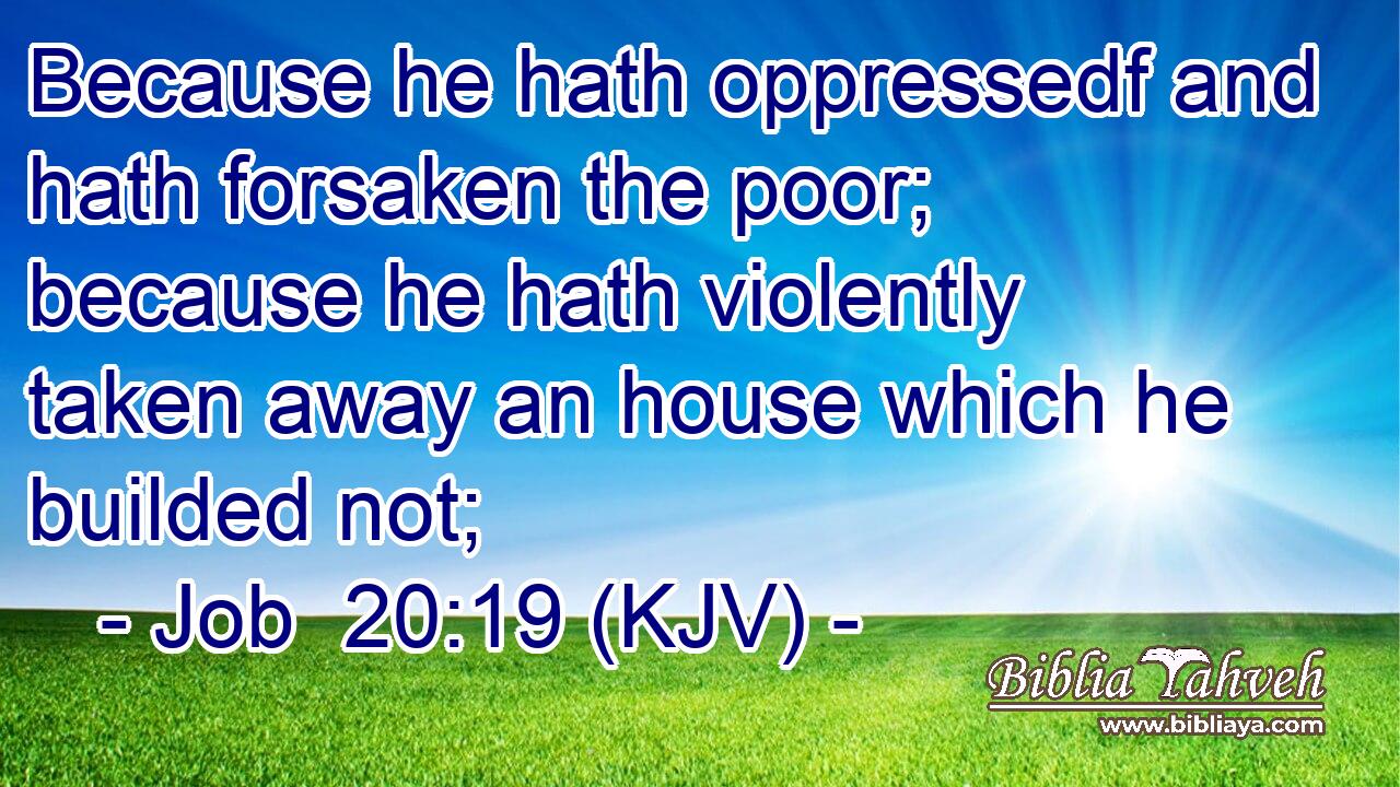 Because he hath oppressedf and hath forsaken the poor; because he hath violently taken away an house which he builded not;