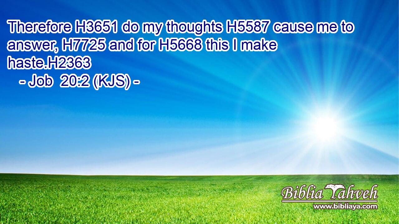 Therefore H3651 do my thoughts H5587 cause me to answer, H7725 and for H5668 this I make haste.H2363