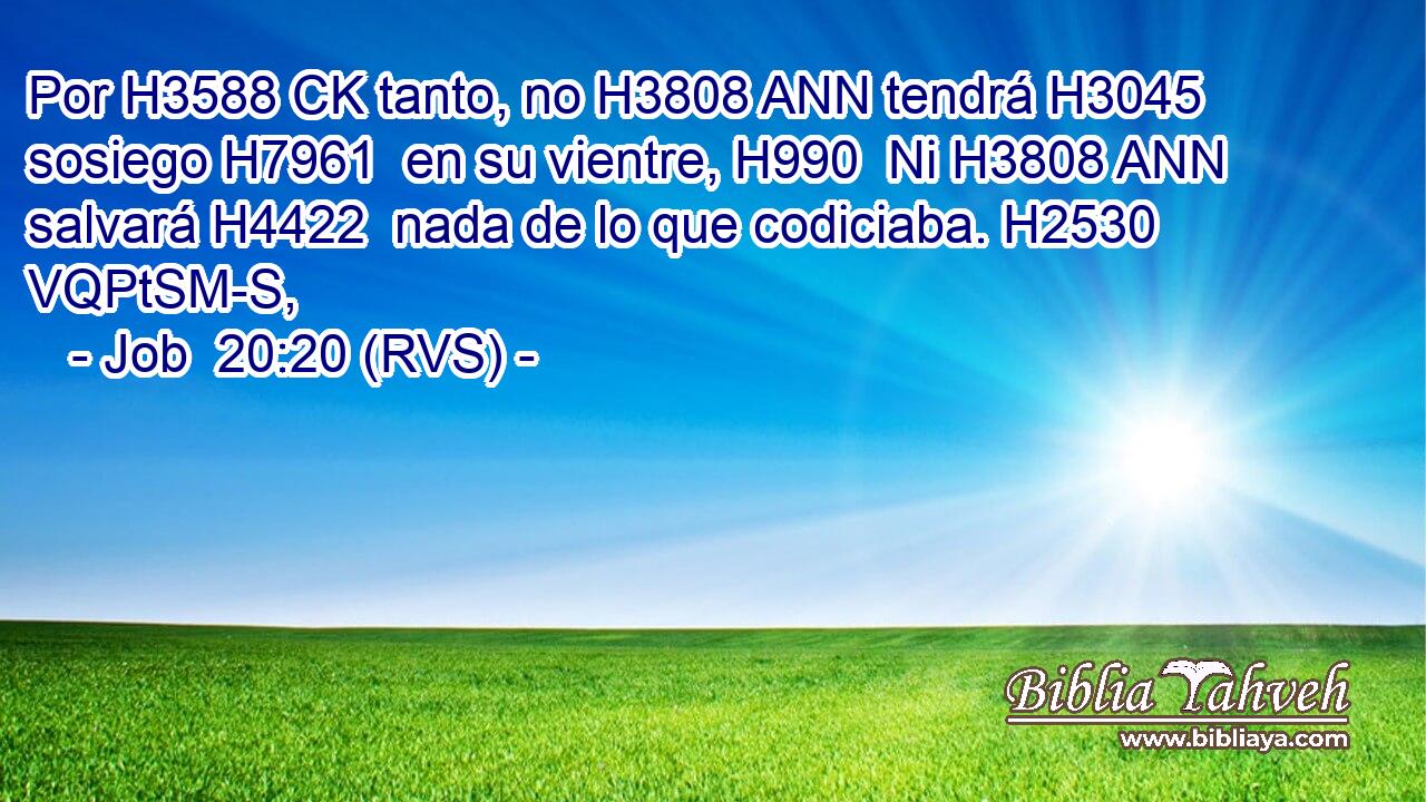 Por H3588 CK tanto, no H3808 ANN tendrá H3045  sosiego H7961  en su vientre, H990  Ni H3808 ANN salvará H4422  nada de lo que codiciaba. H2530 VQPtSM-S,  