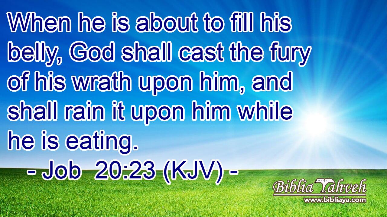 When he is about to fill his belly, God shall cast the fury of his wrath upon him, and shall rain it upon him while he is eating.