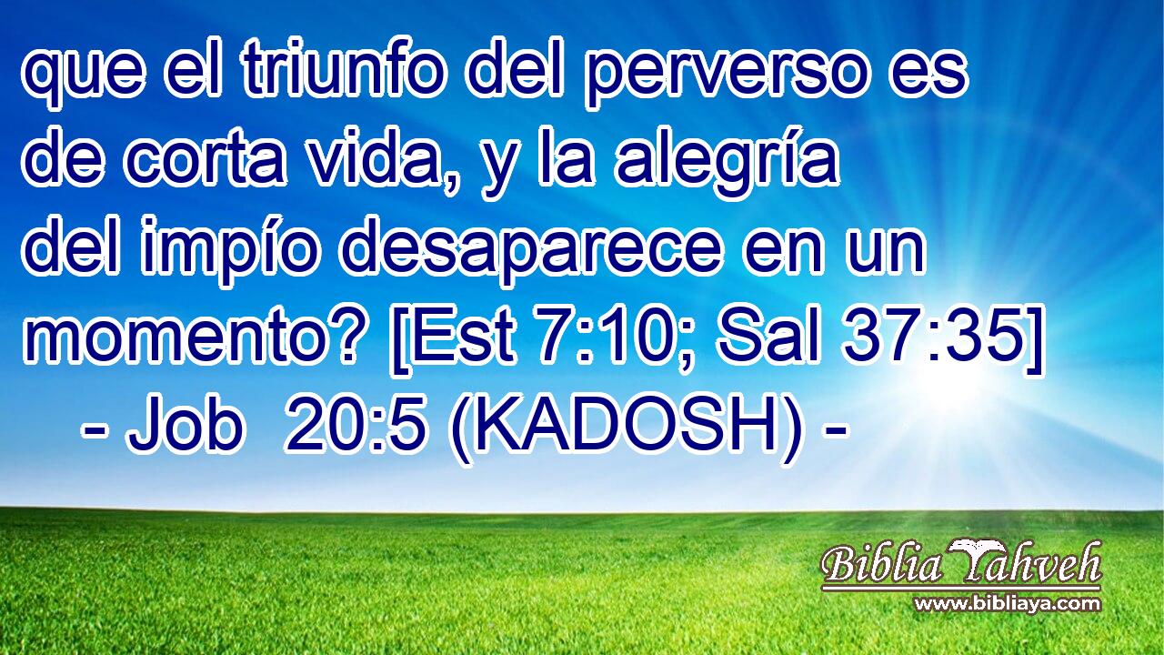  que el triunfo del perverso es de corta vida, y la alegría del impío desaparece en un momento? [Est 7:10; Sal 37:35] 