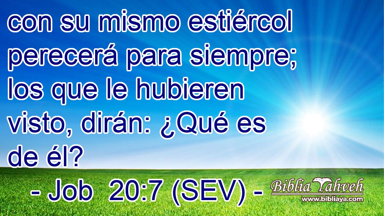 con su mismo estiércol perecerá para siempre; los que le hubieren visto, dirán: ¿Qué es de él?