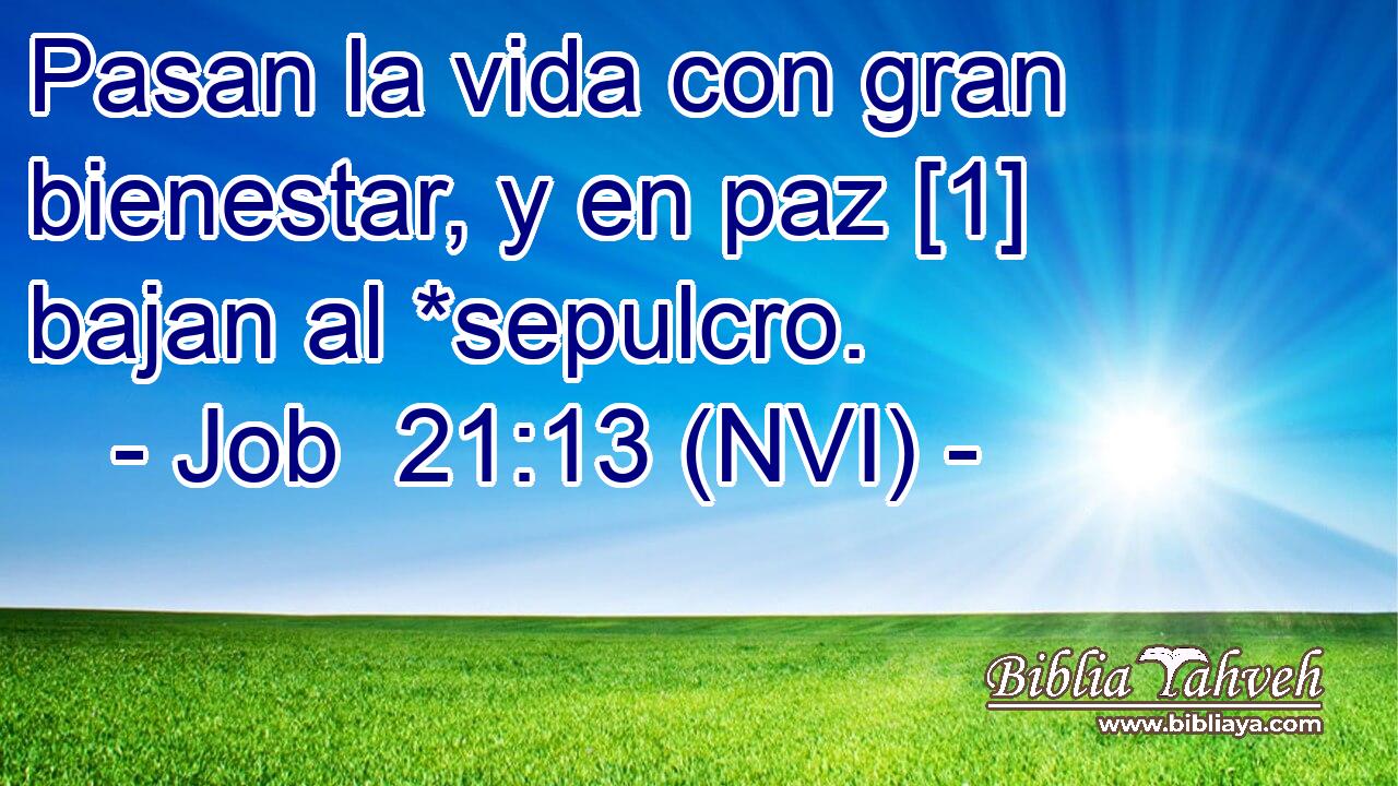  Pasan la vida con gran bienestar, y en paz [1] bajan al *sepulcro. 