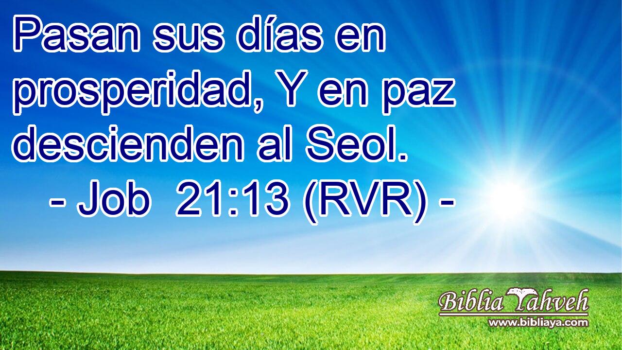 Pasan sus días en prosperidad, Y en paz descienden al Seol.