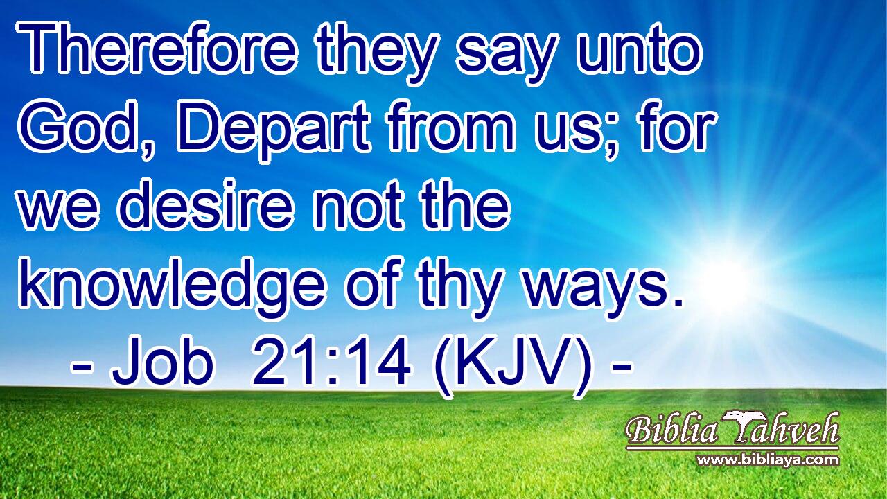 Therefore they say unto God, Depart from us; for we desire not the knowledge of thy ways.