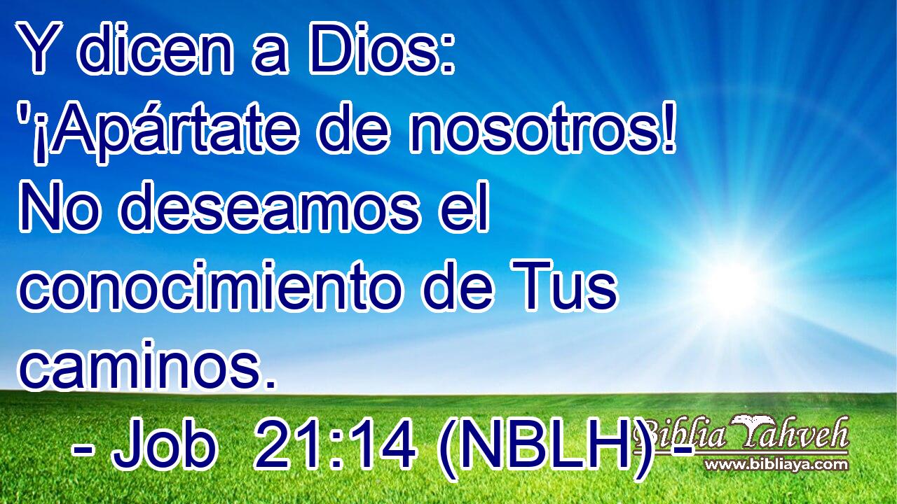  Y dicen a Dios: '¡Apártate de nosotros! No deseamos el conocimiento de Tus caminos. 