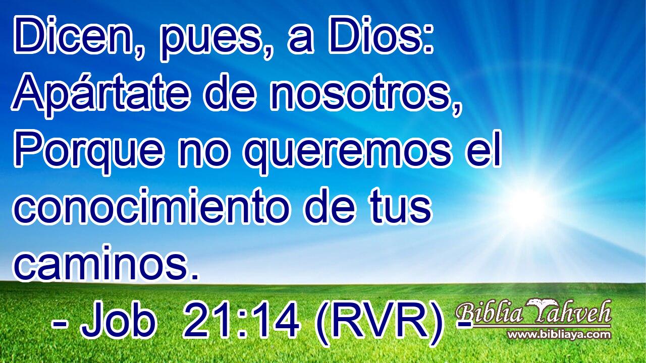Dicen, pues, a Dios: Apártate de nosotros, Porque no queremos el conocimiento de tus caminos.