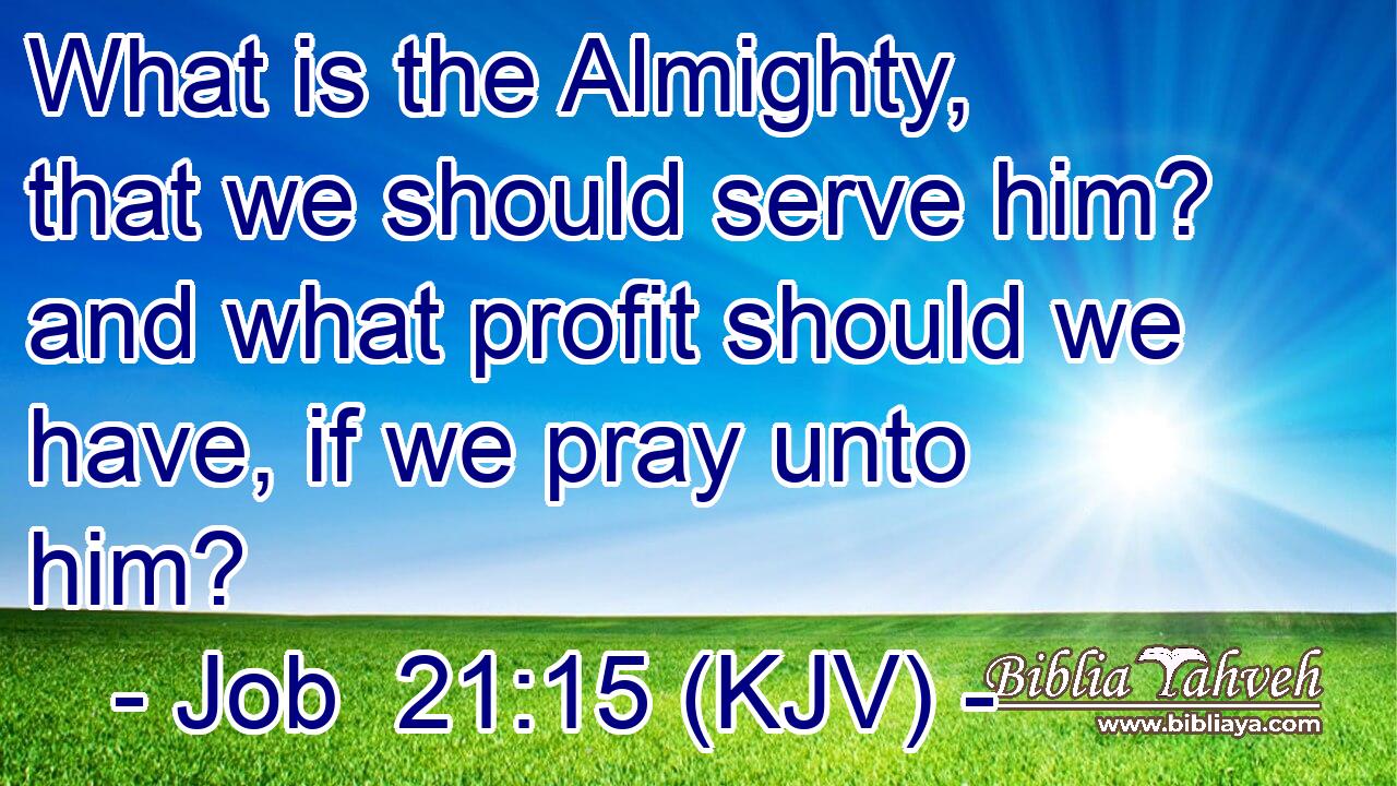 What is the Almighty, that we should serve him? and what profit should we have, if we pray unto him?