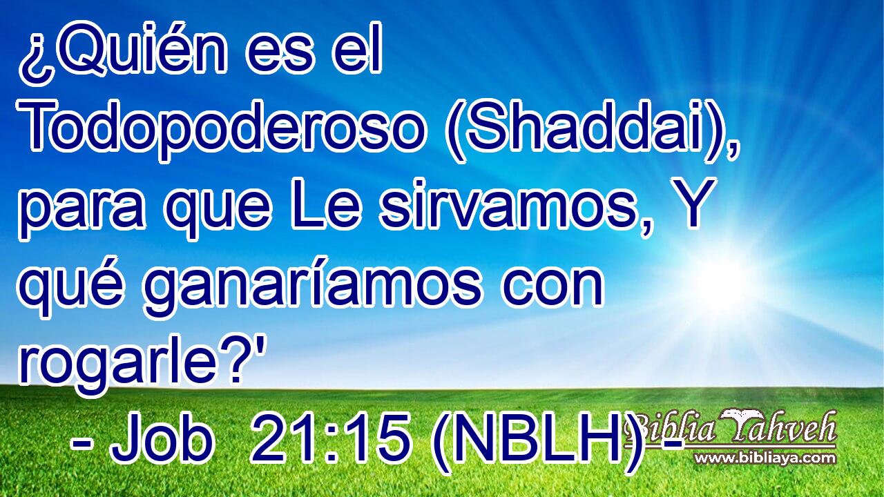  ¿Quién es el Todopoderoso (Shaddai), para que Le sirvamos, Y qué ganaríamos con rogarle?' 