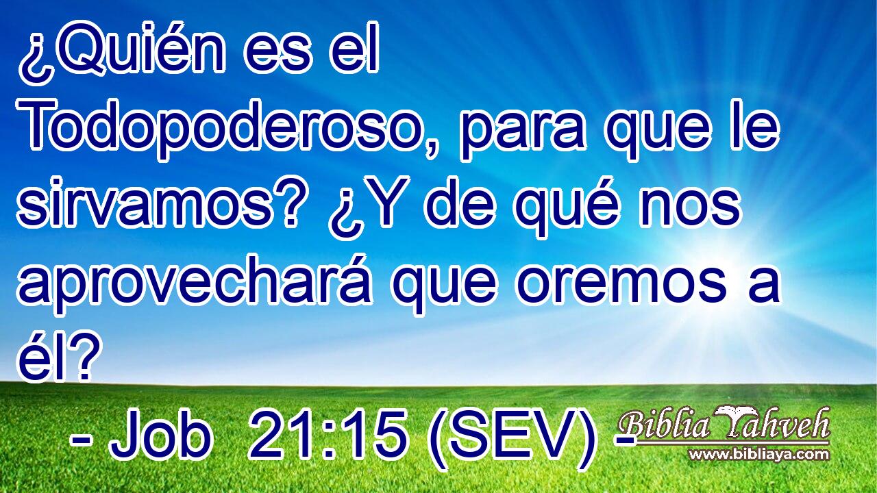 ¿Quién es el Todopoderoso, para que le sirvamos? ¿Y de qué nos aprovechará que oremos a él?