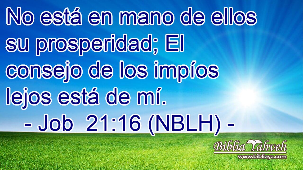  No está en mano de ellos su prosperidad; El consejo de los impíos lejos está de mí. 