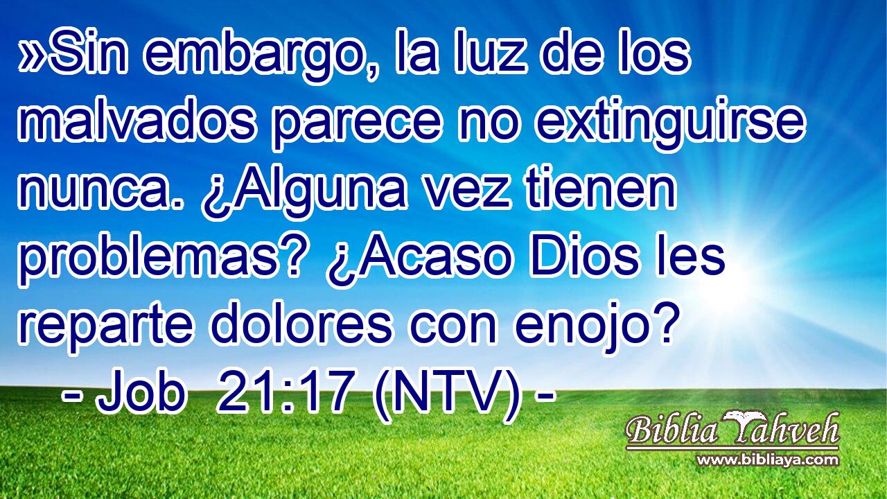 »Sin embargo, la luz de los malvados parece no extinguirse nunca. ¿Alguna vez tienen problemas? ¿Acaso Dios les reparte dolores con enojo?