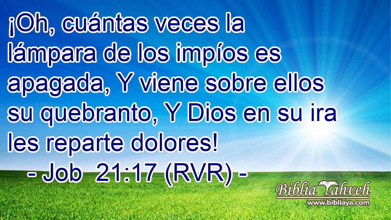 ¡Oh, cuántas veces la lámpara de los impíos es apagada, Y viene sobre ellos su quebranto, Y Dios en su ira les reparte dolores!