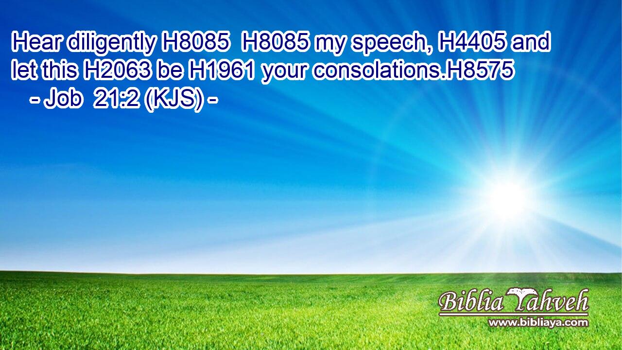 Hear diligently H8085  H8085 my speech, H4405 and let this H2063 be H1961 your consolations.H8575