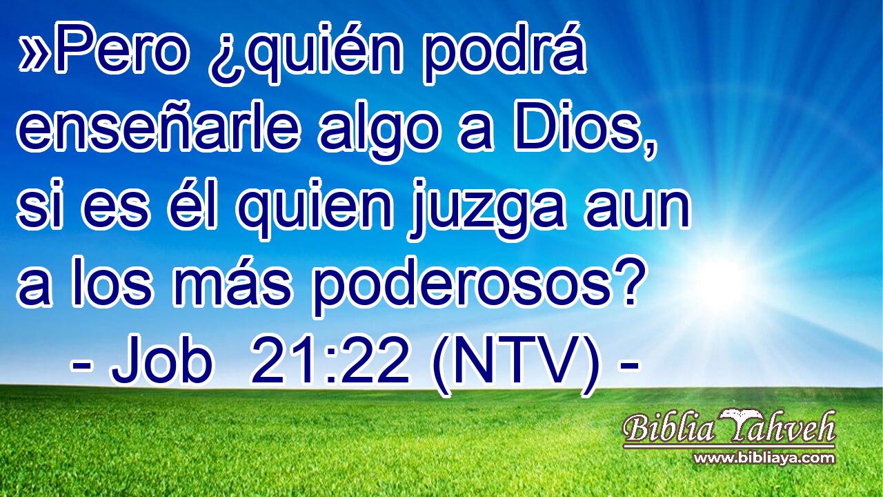 »Pero ¿quién podrá enseñarle algo a Dios, si es él quien juzga aun a los más poderosos?