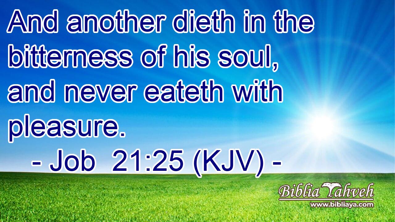 And another dieth in the bitterness of his soul, and never eateth with pleasure.
