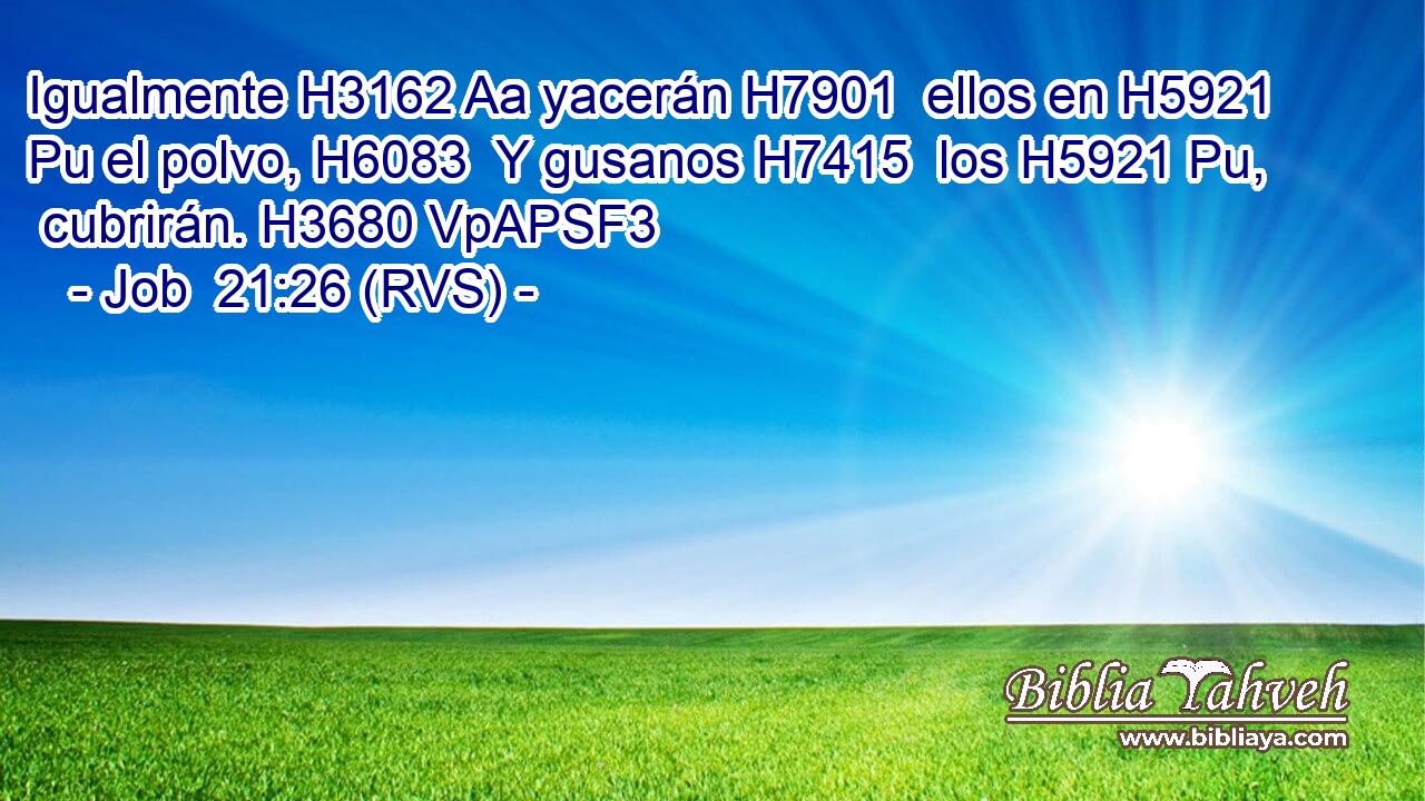 Igualmente H3162 Aa yacerán H7901  ellos en H5921 Pu el polvo, H6083  Y gusanos H7415  los H5921 Pu,  cubrirán. H3680 VpAPSF3 