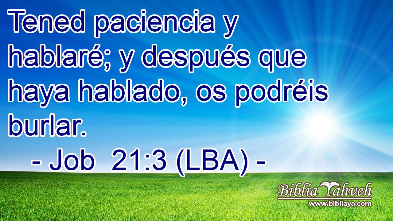 Tened paciencia y hablaré; y después que haya hablado, os podréis burlar.