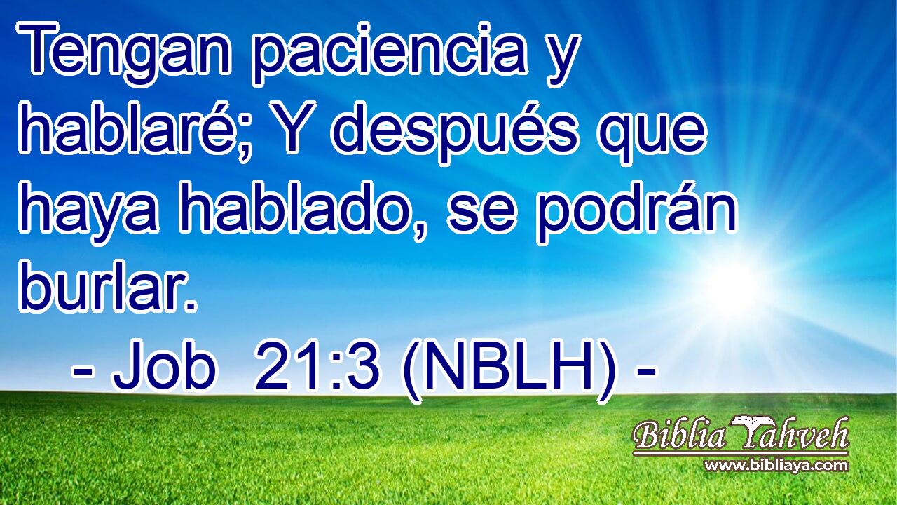  Tengan paciencia y hablaré; Y después que haya hablado, se podrán burlar. 