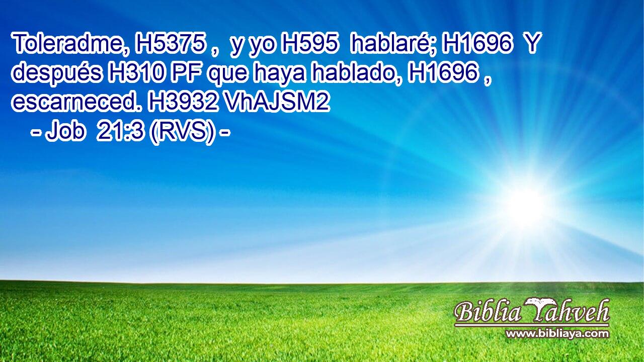 Toleradme, H5375 ,  y yo H595  hablaré; H1696  Y después H310 PF que haya hablado, H1696 ,  escarneced. H3932 VhAJSM2 