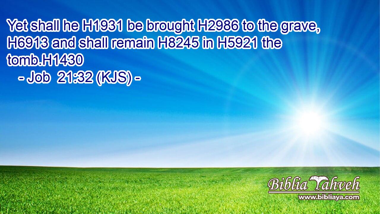 Yet shall he H1931 be brought H2986 to the grave, H6913 and shall remain H8245 in H5921 the tomb.H1430
