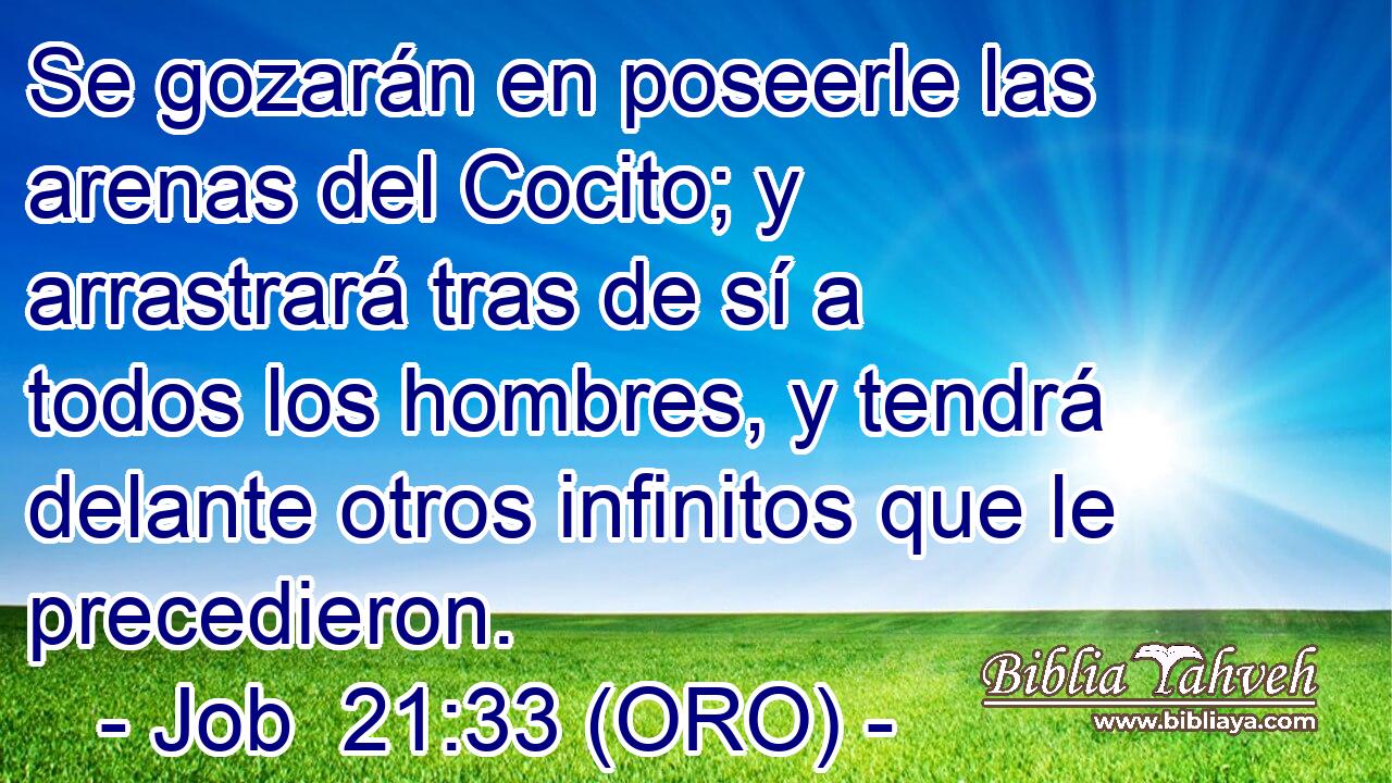  Se gozarán en poseerle las arenas del Cocito; y arrastrará tras de sí a todos los hombres, y tendrá delante otros infinitos que le precedieron. 