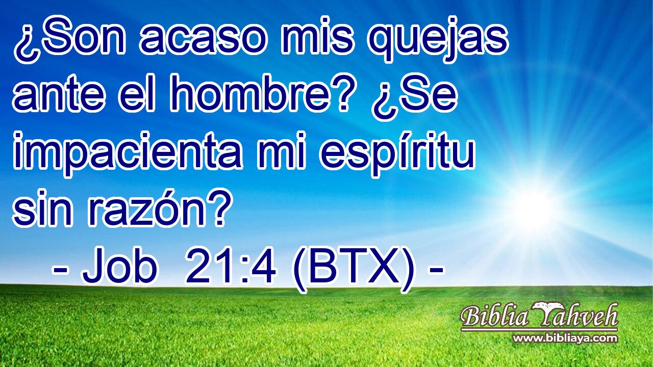 ¿Son acaso mis quejas ante el hombre? ¿Se impacienta mi espíritu sin razón?