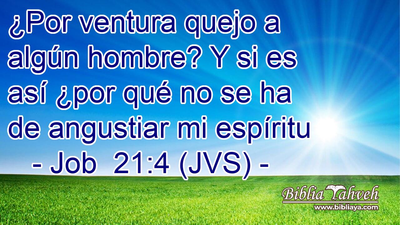 ¿Por ventura quejo a algún hombre? Y si es así ¿por qué no se ha de angustiar mi espíritu