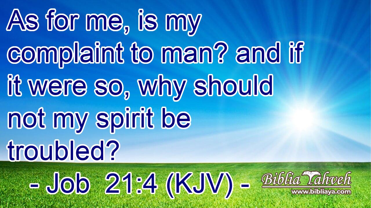 As for me, is my complaint to man? and if it were so, why should not my spirit be troubled?