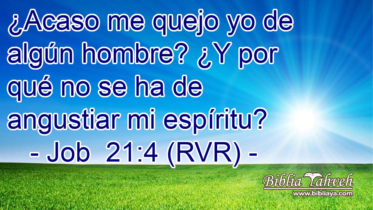 ¿Acaso me quejo yo de algún hombre? ¿Y por qué no se ha de angustiar mi espíritu?