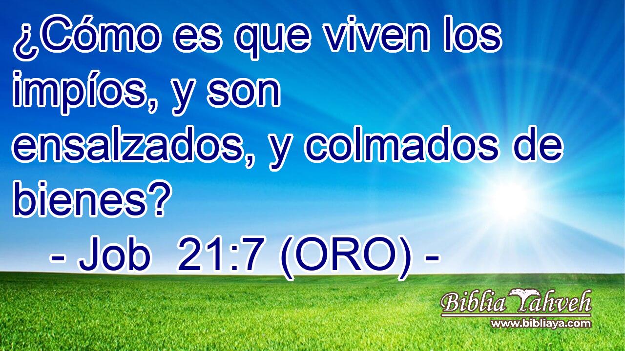  ¿Cómo es que viven los impíos, y son ensalzados, y colmados de bienes? 