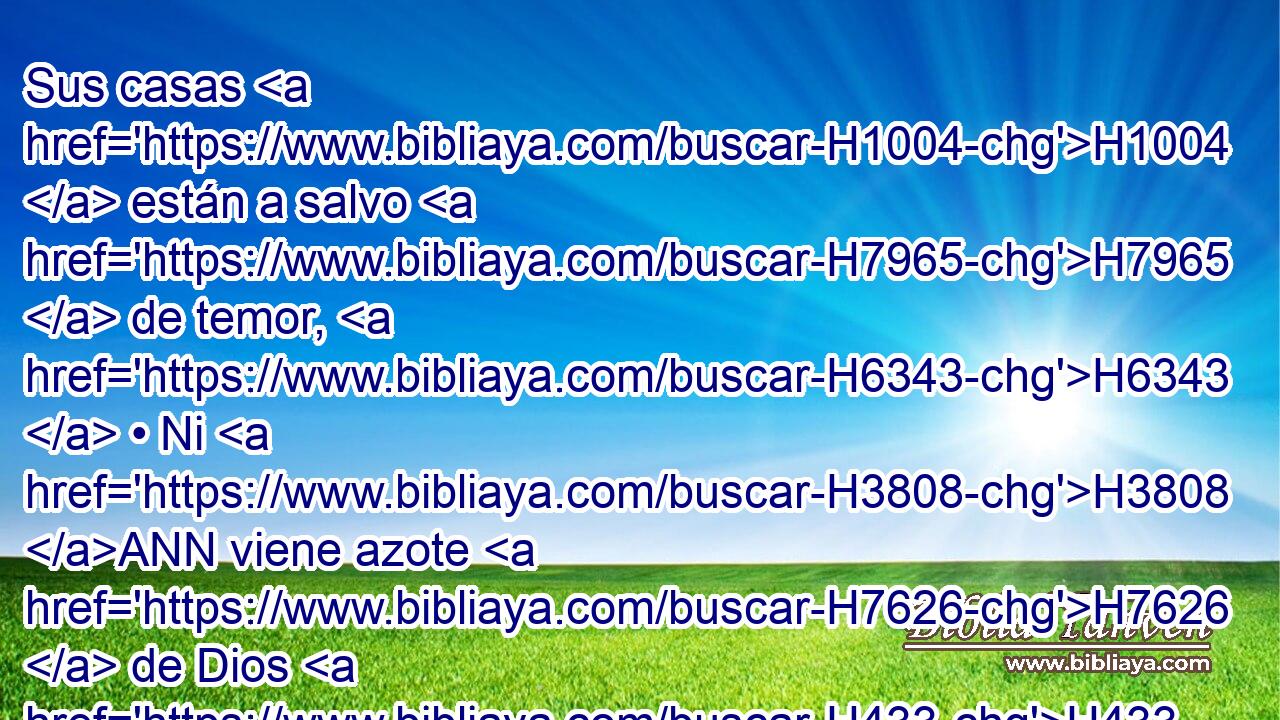 Sus casas H1004  están a salvo H7965  de temor, H6343  • Ni H3808 ANN viene azote H7626  de Dios H433  sobre H5921 Pu ellos. 
