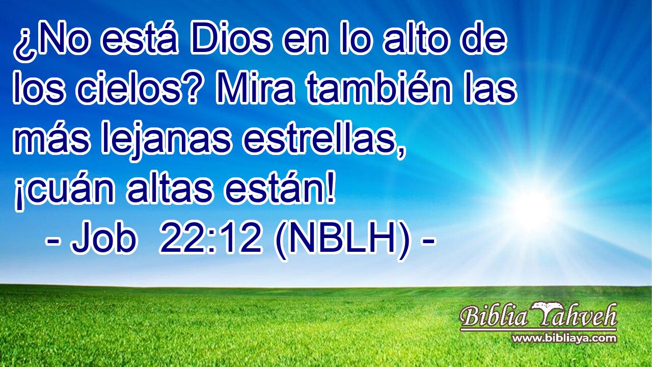  ¿No está Dios en lo alto de los cielos? Mira también las más lejanas estrellas, ¡cuán altas están! 