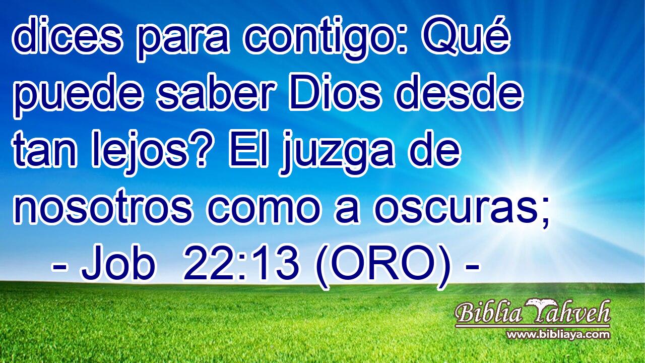  dices para contigo: Qué puede saber Dios desde tan lejos? El juzga de nosotros como a oscuras; 