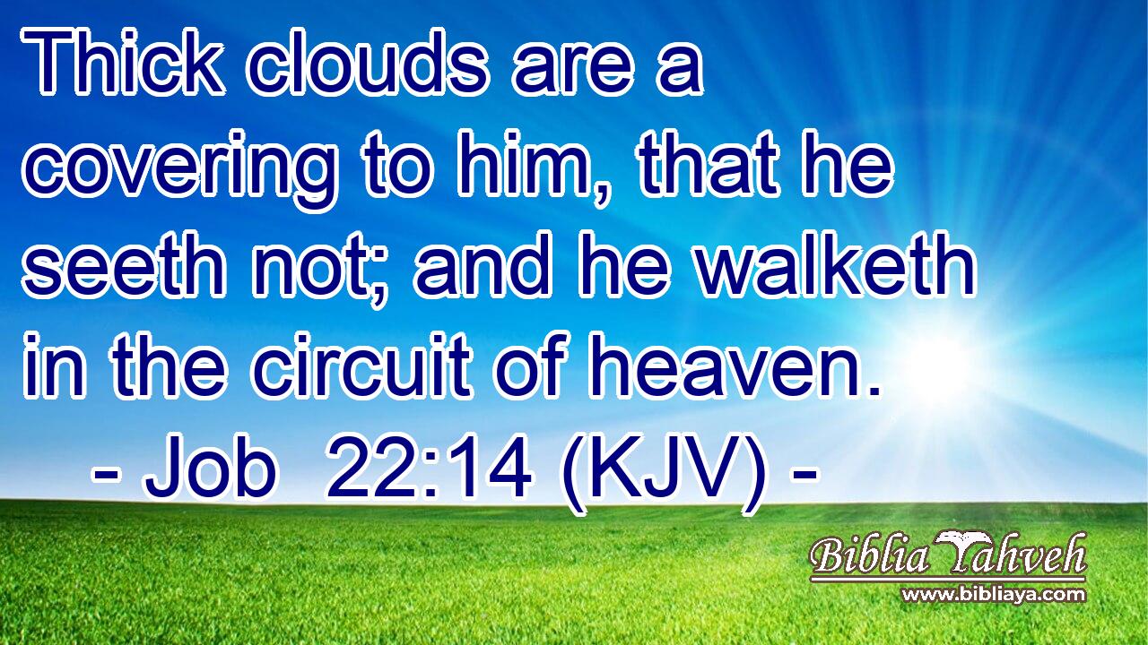 Thick clouds are a covering to him, that he seeth not; and he walketh in the circuit of heaven.