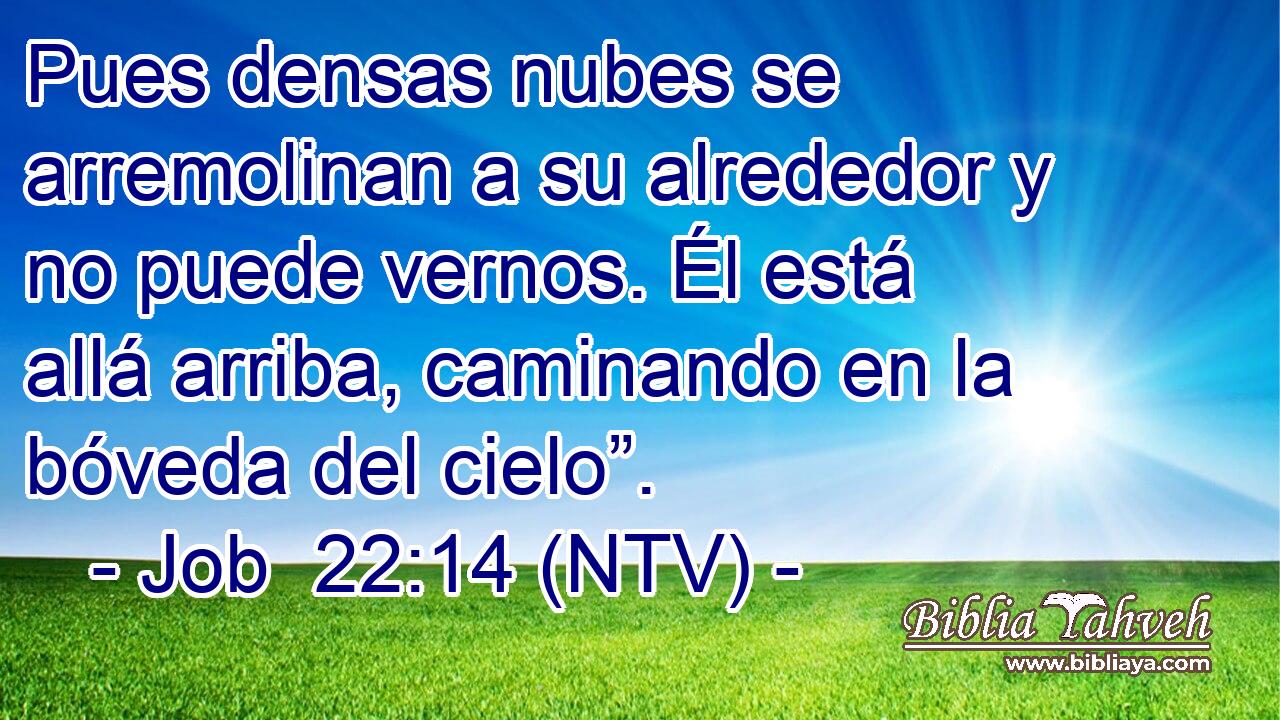 Pues densas nubes se arremolinan a su alrededor y no puede vernos. Él está allá arriba, caminando en la bóveda del cielo”.