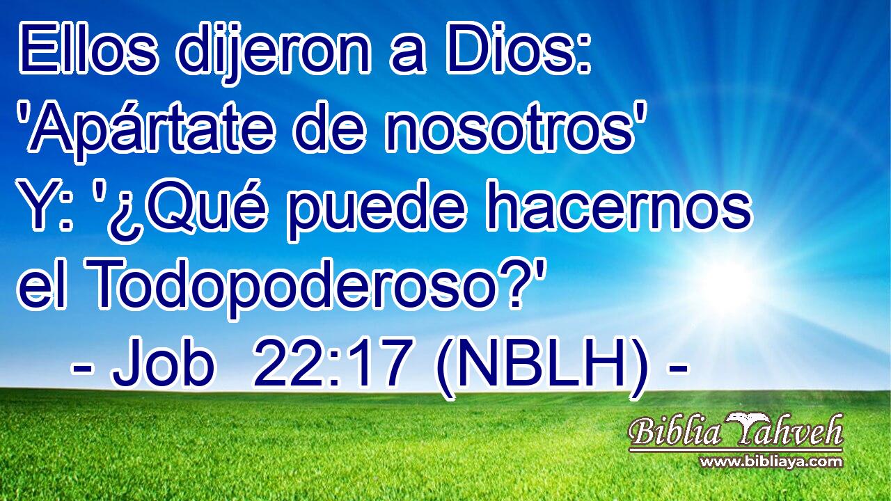  Ellos dijeron a Dios: 'Apártate de nosotros' Y: '¿Qué puede hacernos el Todopoderoso?' 