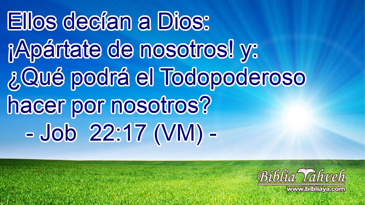  Ellos decían a Dios: ¡Apártate de nosotros! y: ¿Qué podrá el Todopoderoso hacer por nosotros? 
