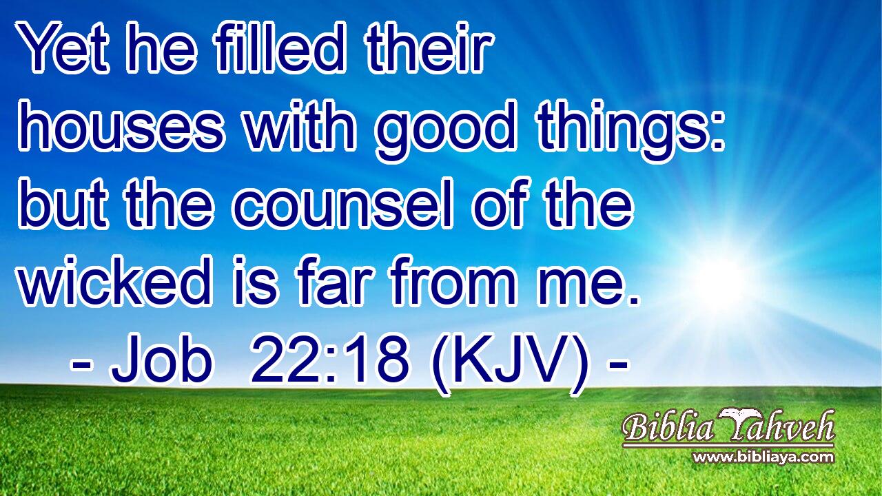 Yet he filled their houses with good things: but the counsel of the wicked is far from me.