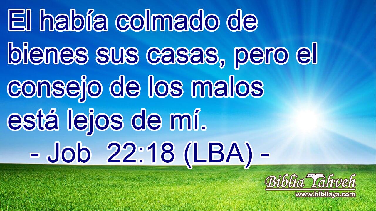 El había colmado de bienes sus casas, pero el consejo de los malos está lejos de mí.