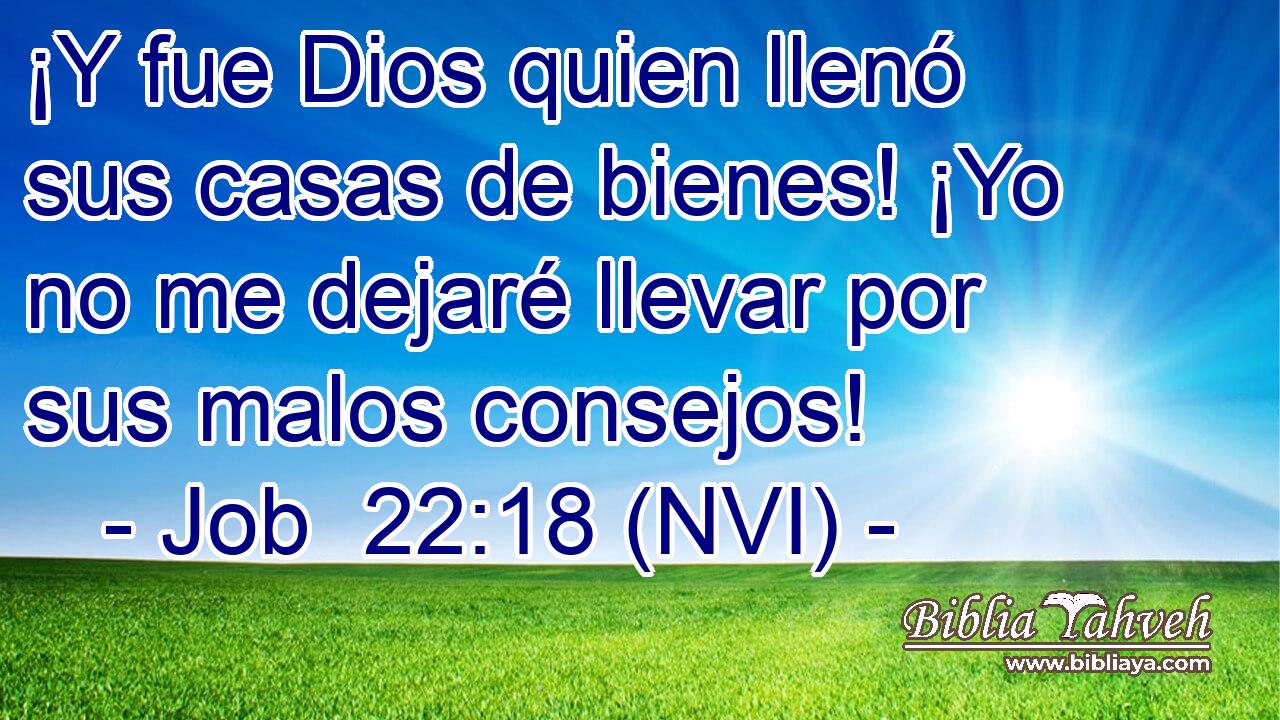  ¡Y fue Dios quien llenó sus casas de bienes! ¡Yo no me dejaré llevar por sus malos consejos! 