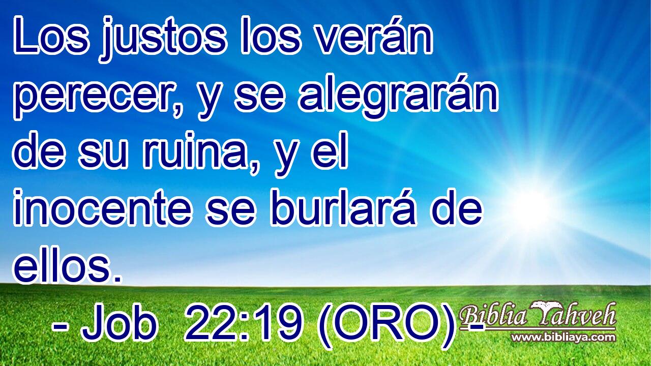  Los justos los verán perecer, y se alegrarán de su ruina, y el inocente se burlará de ellos. 