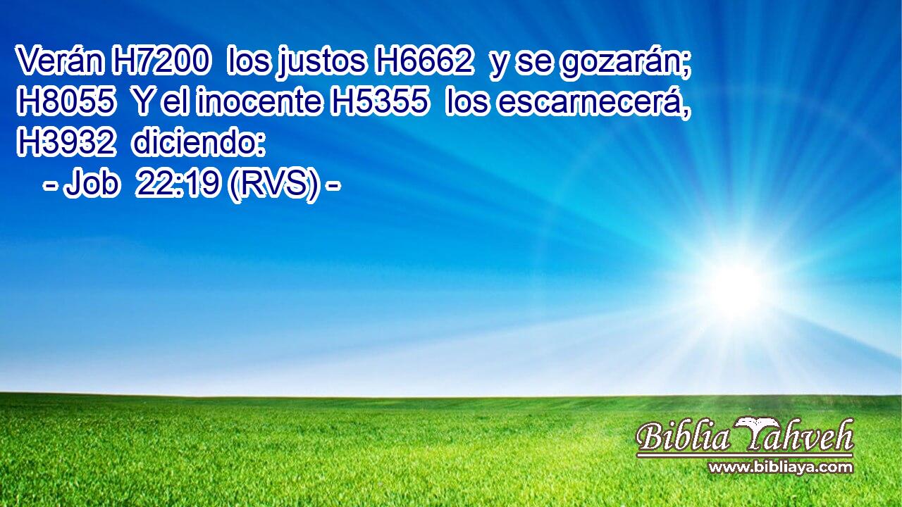 Verán H7200  los justos H6662  y se gozarán; H8055  Y el inocente H5355  los escarnecerá, H3932  diciendo: 