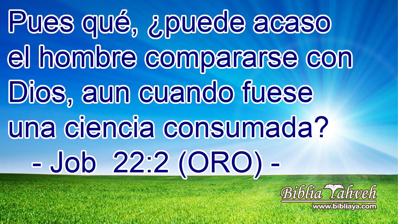  Pues qué, ¿puede acaso el hombre compararse con Dios, aun cuando fuese una ciencia consumada? 