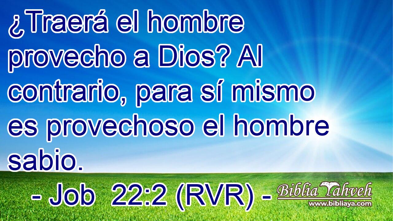 ¿Traerá el hombre provecho a Dios? Al contrario, para sí mismo es provechoso el hombre sabio.