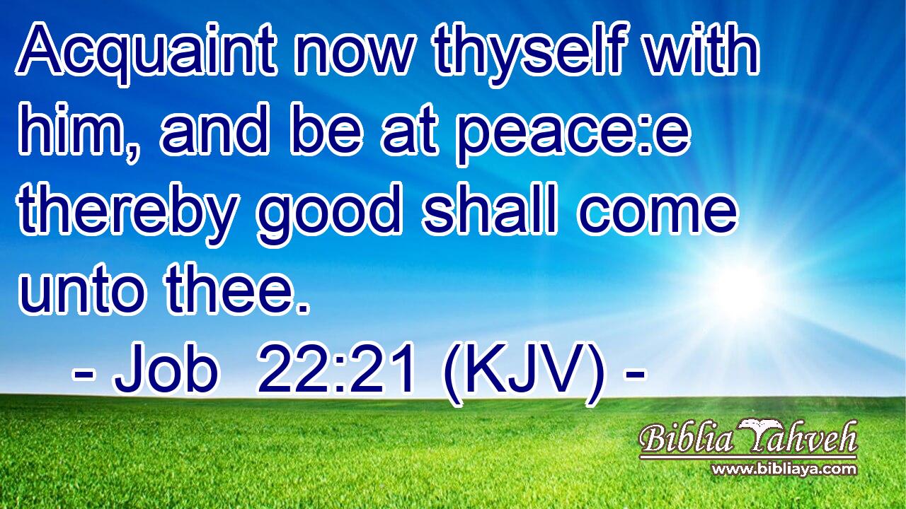 Acquaint now thyself with him, and be at peace:e thereby good shall come unto thee.