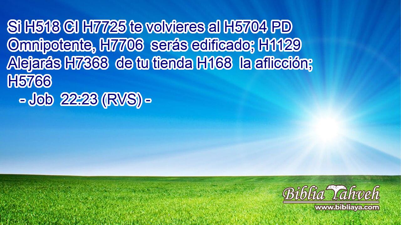 Si H518 CI H7725 te volvieres al H5704 PD Omnipotente, H7706  serás edificado; H1129  Alejarás H7368  de tu tienda H168  la aflicción; H5766  