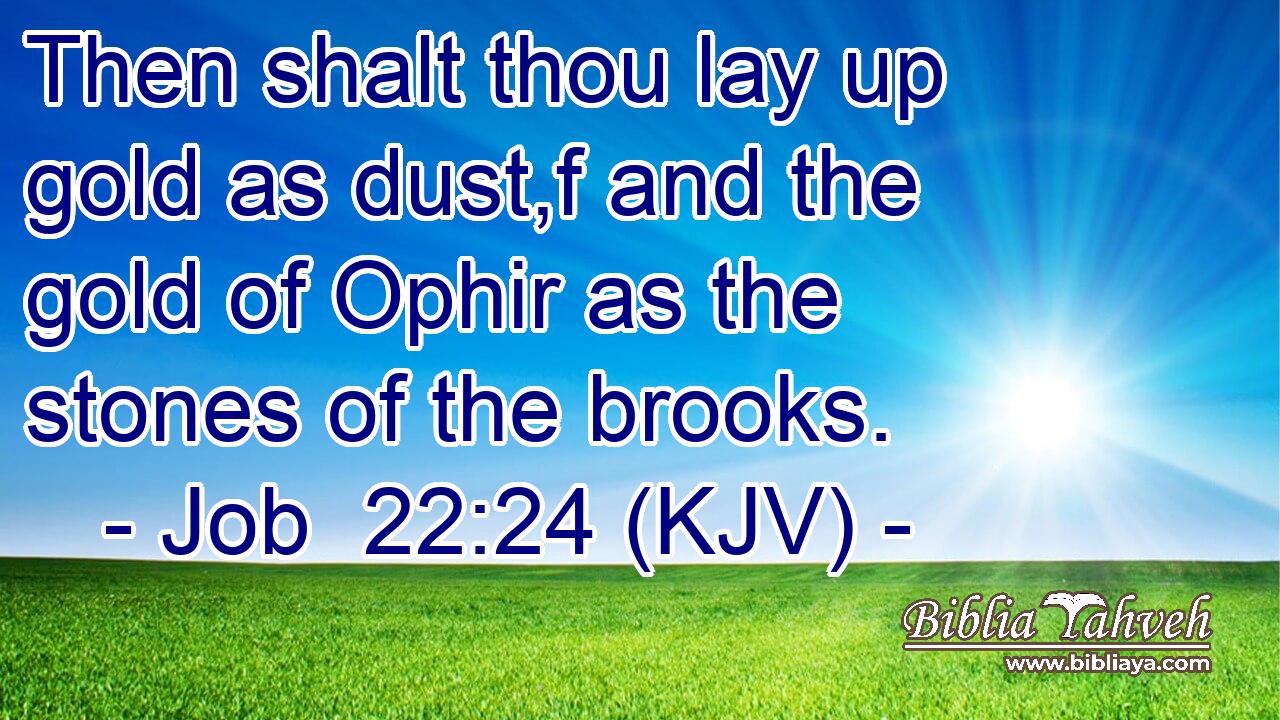 Then shalt thou lay up gold as dust,f and the gold of Ophir as the stones of the brooks.